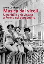 Musica dai vicoli. Umanità e vita vissuta a Fermo nel dopoguerra