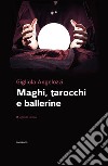 Maghi, tarocchi e ballerine libro di Angelozzi Gigliola