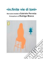 In.finite vie di toni. Ediz. illustrata libro