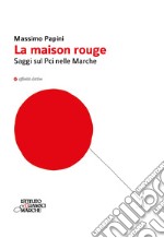 La maison rouge. Saggi sul PCI nelle Marche libro