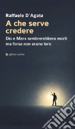 A che serve credere. Dio e Marx sembrerebbero morti ma forse non erano loro libro