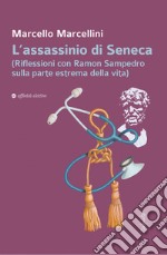 L'assassinio di Seneca (Riflessioni con Ramon Sampedro sulla parte estrema della vita) libro