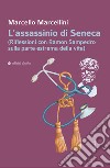 L'assassinio di Seneca (Riflessioni con Ramon Sampedro sulla parte estrema della vita) libro di Marcellini Marcello