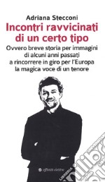 Incontri ravvicinati di un certo tipo. Ovvero breve storia per immagini di alcuni anni passati a rincorrere in giro per l'Europa la magica voce di un tenore libro