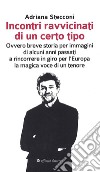 Incontri ravvicinati di un certo tipo. Ovvero breve storia per immagini di alcuni anni passati a rincorrere in giro per l'Europa la magica voce di un tenore libro di Stecconi Adriana