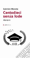 Centodieci senza lode libro di Moneta Gabriele