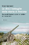 Le dieci battaglie della storia di Ancona. Due secoli di assedi, scontri e ribellioni dal 1799 al 1944 libro di Sparapani Sergio