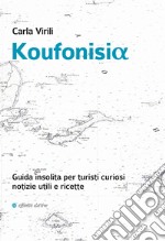 Koufonisia. Guida insolita per turisti curiosi. Notizie utili e ricette libro