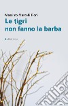 Le tigri non fanno la barba libro di Marcelli Flori Massimo