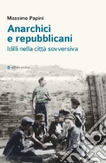 Anarchici e repubblicani. Idilli nella città sovversiva libro