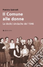 Il Comune alle donne. Le dodici sindache del 1946 libro