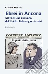 Ebrei in Ancona. Storia di una comunità dall'Unità d'Italia ai giorni nostri libro di Bruschi Claudio