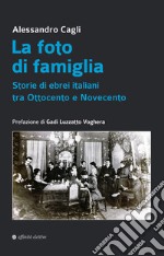 La foto di famiglia. Storie di ebrei italiani tra Ottocento e Novecento libro