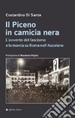 Il Piceno in camicia nera. L'avvento del fascismo e la marcia su Roma nell'Ascolano libro