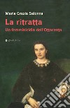 La ritratta. Un femminicidio dell'Ottocento libro di Salonna Maria Grazia