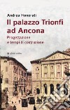 Il palazzo Trionfi ad Ancona. Progettazione e tempi di costruzione libro