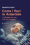 Come i fiori in Antartide. L'attitudine alla cura in pronto soccorso libro di Fazzini Massimo