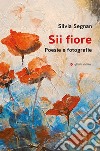 Sii fiore. Poesie e fotografie libro