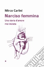 Narciso femmina. Una storia d'amore mai iniziata libro