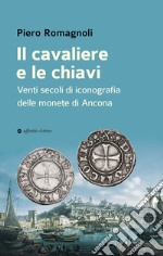 Il cavaliere e le chiavi. Venti secoli di iconografia delle monete di Ancona libro