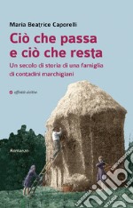 Ciò che passa e ciò che resta. Un secolo di storia di una famiglia di contadini marchigiani libro