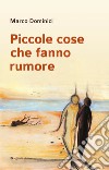 Piccole cose che fanno rumore libro di Dominici Marco