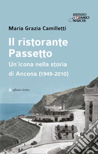 Il ristorante Passetto. Un'icona nella storia di Ancona (1949-2010) libro