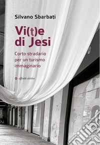 Vi(t)e di Jesi. Corto stradario per un turismo immaginario libro