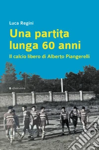 Una partita lunga 60 anni. Il calcio libero di Alberto Piangerelli libro
