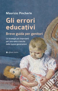 Gli errori educativi. Breve guida per genitori. Le strategie più importanti per una sana crescita delle nuove generazioni libro