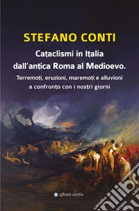 Cataclismi in Italia dall'antica Roma al Medioevo. Terremoti, eruzioni, maremoti e alluvioni a confronto con i nostri giorni
