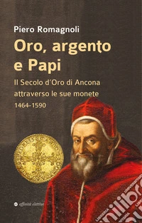 Oro, argento e papi. Il secolo d'oro di Ancona attraverso le sue monete 1464-1590 libro