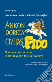 Ankon Dorica Civitas... Fido! Manuale per un cane in sintonia con te e la tua città. Ediz. speciale libro