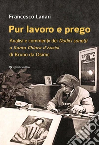Pur lavoro e prego. Analisi e commento dei Dodici sonetti a Santa Chiara d'Assisi di Bruno da Osimo libro