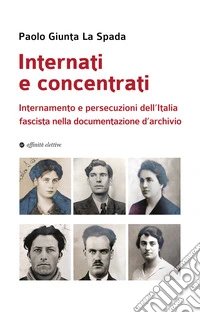Internati e concentrati. Internamento e persecuzioni dell'Italia fascista nella documentazione d'archivio libro