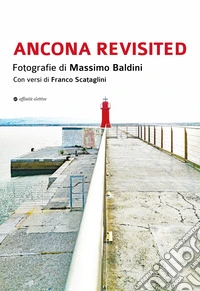 Ancona revisited. Fotografie di Massimo Baldini. Con versi di Franco Scataglini libro