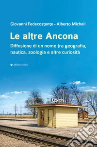 Le altre Ancona. Diffusione di un nome tra geografia, nautica, zoologia e altre curiosità libro