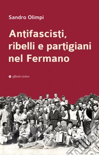 Antifascisti, ribelli e partigiani nel Fermano libro