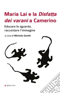 Maria Lai e la Disfatta dei varani a Camerino. Educare lo sguardo, raccontare l'immagine libro