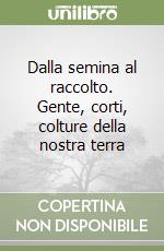 Dalla semina al raccolto. Gente, corti, colture della nostra terra libro