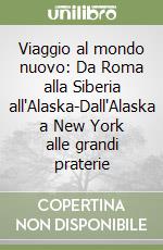 Viaggio al mondo nuovo: Da Roma alla Siberia all'Alaska-Dall'Alaska a New York alle grandi praterie libro