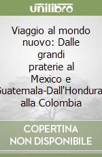 Viaggio al mondo nuovo: Dalle grandi praterie al Mexico e Guatemala-Dall'Honduras alla Colombia libro