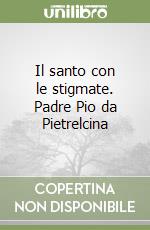 Il santo con le stigmate. Padre Pio da Pietrelcina libro