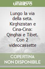 Lungo la via della seta. Kirghizistan e Cina-Cina: Qinghai e Tibet. Con 2 videocassette libro