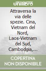 Attraversa la via delle spezie. Cina, Vietnam del Nord, Laos-Vietnam del Sud, Cambodgia, Thailandia, Bhutan libro