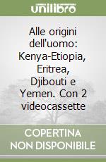 Alle origini dell'uomo: Kenya-Etiopia, Eritrea, Djibouti e Yemen. Con 2 videocassette libro