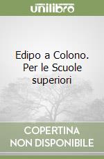Edipo a Colono. Per le Scuole superiori