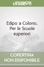 Edipo a Colono. Per le Scuole superiori libro