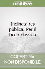 Inclinata res publica. Per il Liceo classico libro