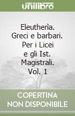 Eleutherìa. Greci e barbari. Per i Licei e gli Ist. Magistrali. Vol. 1 libro